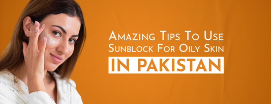 Amazing Tips to Use Best Sunblock for Oily Skin in Pakistan