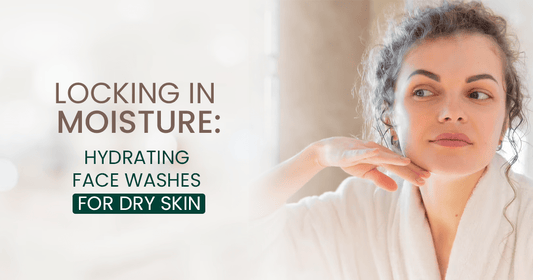 The Ultimate Guide to Hydrating Face Wash for Dry Skin