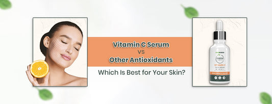 Vitamin C Serum vs. Other Antioxidants: Which One is Best for Your Skin?