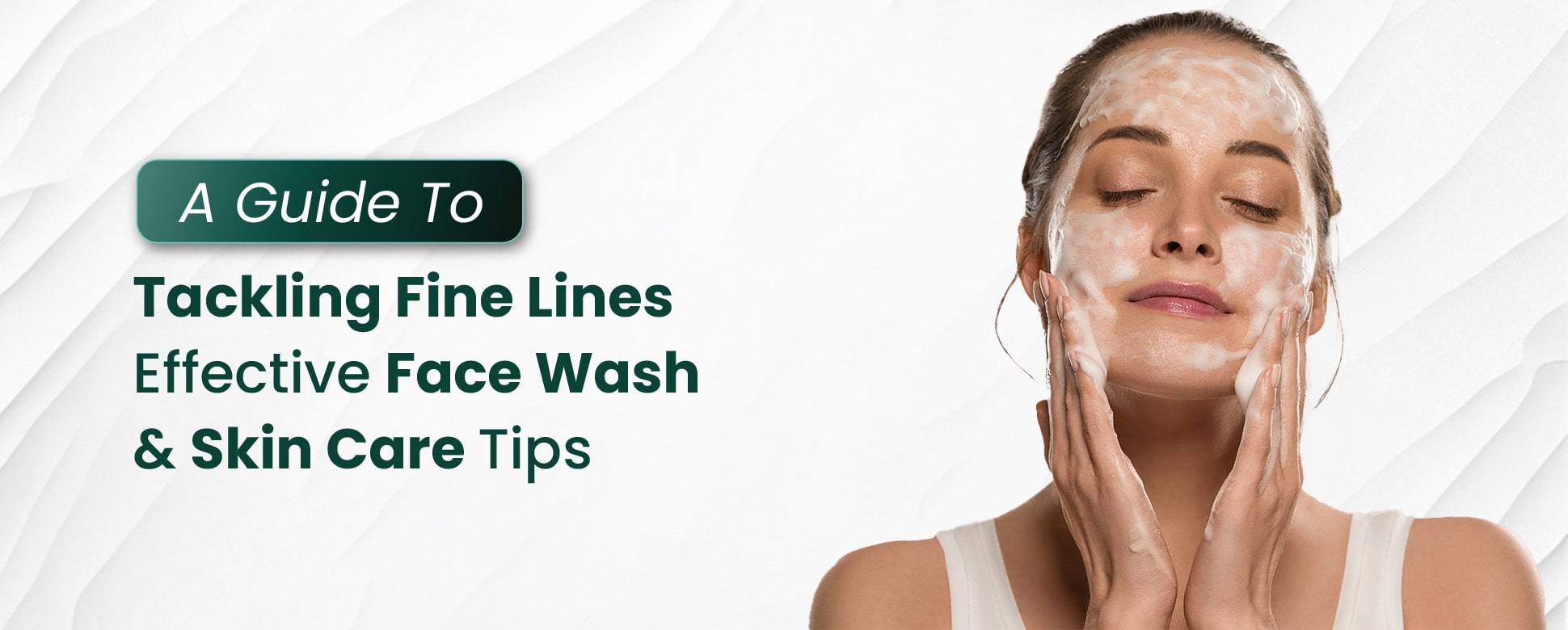 A Guide to Tackling Fine Lines: Effective Face Wash and Skincare Tips
