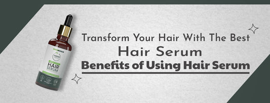 Transform Your Hair with the Best Hair Serum | Benefits of Using Hair Serum