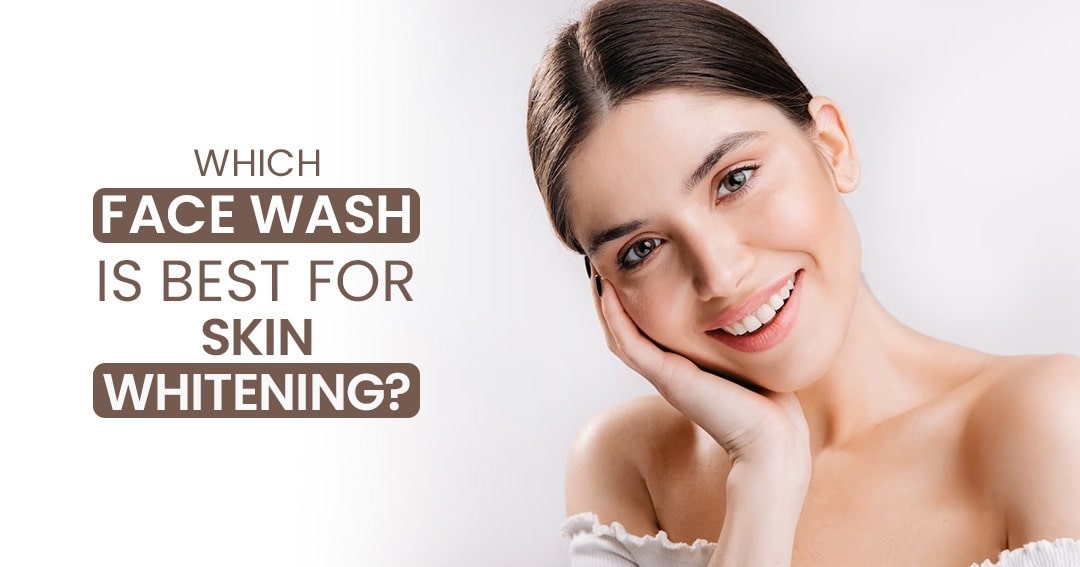 Which Face Wash is Best for Skin Whitening